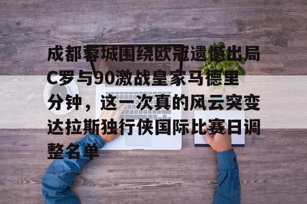 爱游戏APP-成都蓉城围绕欧冠遗憾出局C罗与90激战皇家马德里分钟，这一次真的风云突变达拉斯独行侠国际比赛日调整名单