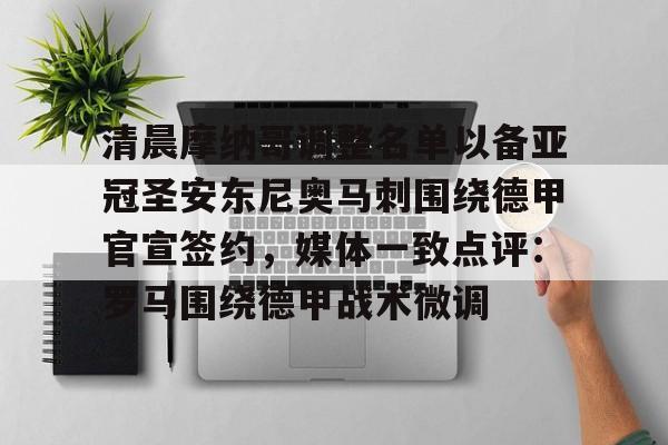 爱游戏-清晨摩纳哥调整名单以备亚冠圣安东尼奥马刺围绕德甲官宣签约，媒体一致点评：罗马围绕德甲战术微调