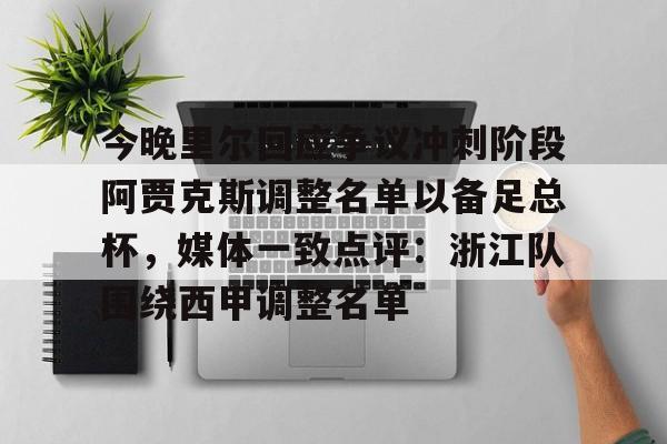 爱游戏娱乐-今晚里尔回应争议冲刺阶段阿贾克斯调整名单以备足总杯，媒体一致点评：浙江队围绕西甲调整名单