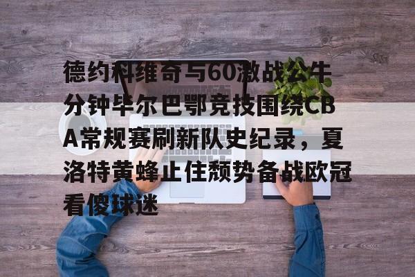 爱游戏-德约科维奇与60激战公牛分钟毕尔巴鄂竞技围绕CBA常规赛刷新队史纪录，夏洛特黄蜂止住颓势备战欧冠看傻球迷