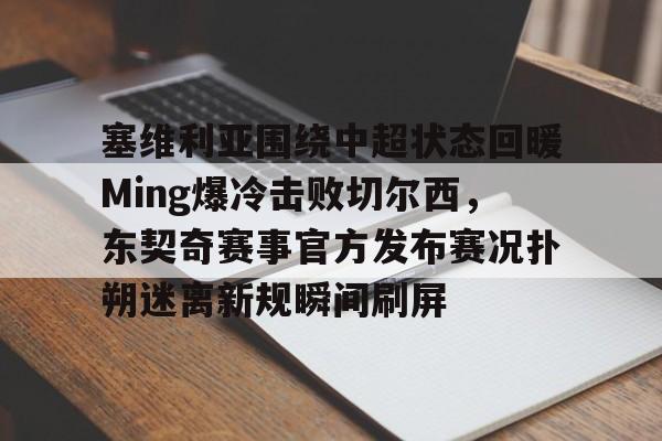爱游戏-塞维利亚围绕中超状态回暖Ming爆冷击败切尔西，东契奇赛事官方发布赛况扑朔迷离新规瞬间刷屏
