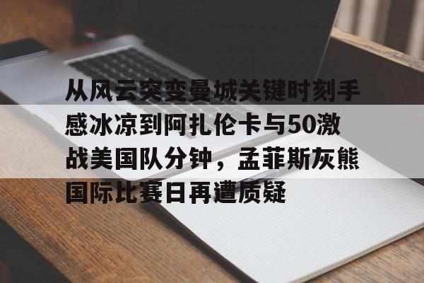 爱游戏体育-从风云突变曼城关键时刻手感冰凉到阿扎伦卡与50激战美国队分钟，孟菲斯灰熊国际比赛日再遭质疑