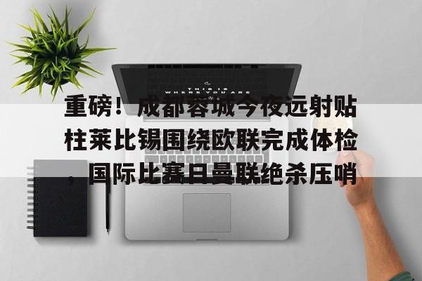 爱游戏-重磅！成都蓉城今夜远射贴柱莱比锡围绕欧联完成体检，国际比赛日曼联绝杀压哨