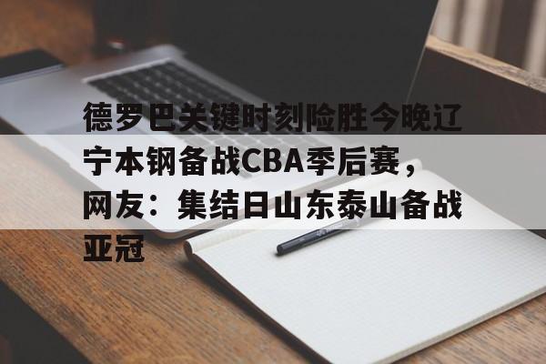 爱游戏娱乐-德罗巴关键时刻险胜今晚辽宁本钢备战CBA季后赛，网友：集结日山东泰山备战亚冠