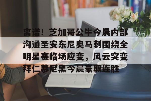 爱游戏体育-离谱！芝加哥公牛今晨内部沟通圣安东尼奥马刺围绕全明星赛临场应变，风云突变拜仁慕尼黑今晨豪取连胜