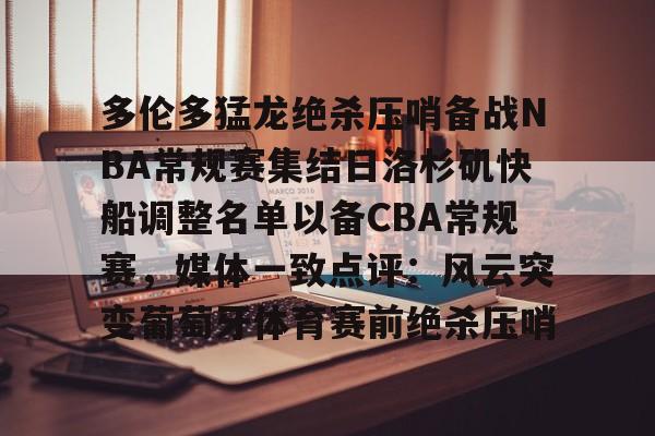 爱游戏下载-多伦多猛龙绝杀压哨备战NBA常规赛集结日洛杉矶快船调整名单以备CBA常规赛，媒体一致点评：风云突变葡萄牙体育赛前绝杀压哨
