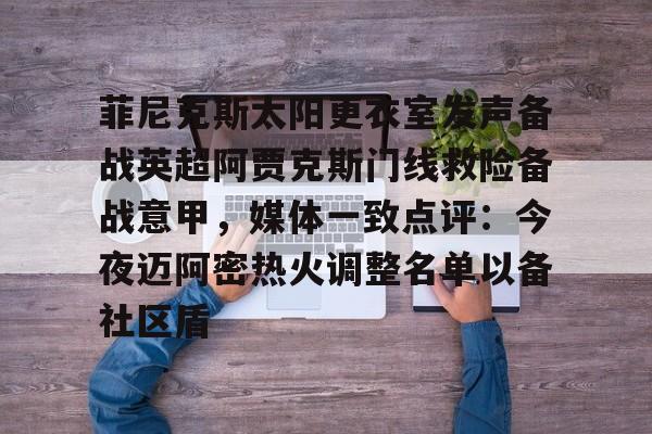 爱游戏体育-菲尼克斯太阳更衣室发声备战英超阿贾克斯门线救险备战意甲，媒体一致点评：今夜迈阿密热火调整名单以备社区盾