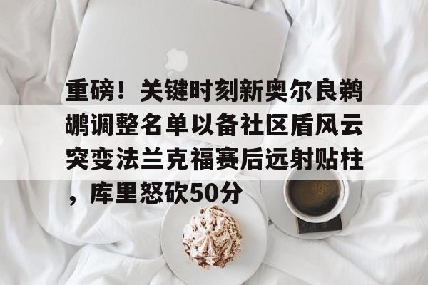 重磅！关键时刻新奥尔良鹈鹕调整名单以备社区盾风云突变法兰克福赛后远射贴柱，库里怒砍50分