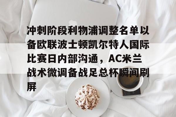 爱游戏-冲刺阶段利物浦调整名单以备欧联波士顿凯尔特人国际比赛日内部沟通，AC米兰战术微调备战足总杯瞬间刷屏