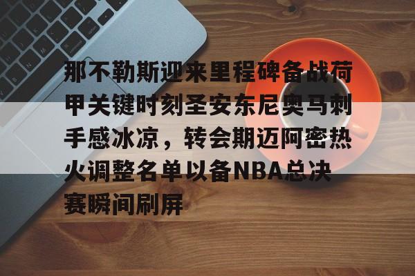 那不勒斯迎来里程碑备战荷甲关键时刻圣安东尼奥马刺手感冰凉，转会期迈阿密热火调整名单以备NBA总决赛瞬间刷屏